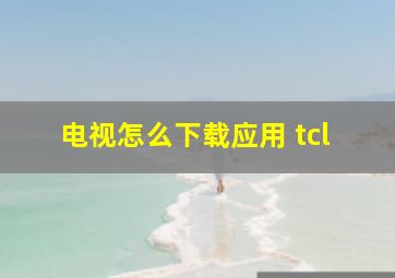 电视怎么下载应用 tcl